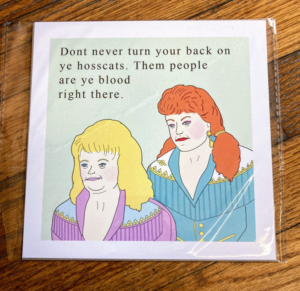 An art print of two fancy ladies with the text "Dont never turn your back on ye hosscats. Them people are blood right there." By Little Bubby Child.